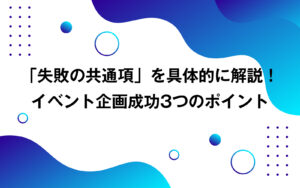 「失敗の共通項」を具体的に解説！イベント企画成功3つのポイント